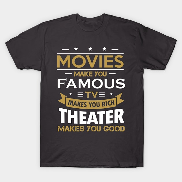 Movies make you famous, TV makes you rich, theater makes you good T-Shirt by theatershirts